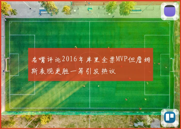 名嘴评论2016年库里全票MVP但詹姆斯表现更胜一筹引发热议