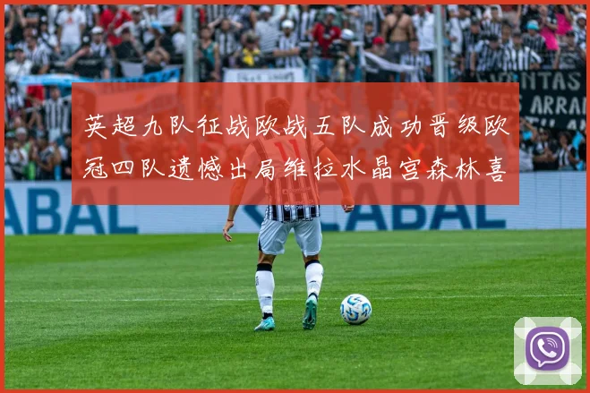 英超九队征战欧战五队成功晋级欧冠四队遗憾出局维拉水晶宫森林喜获晋级资格