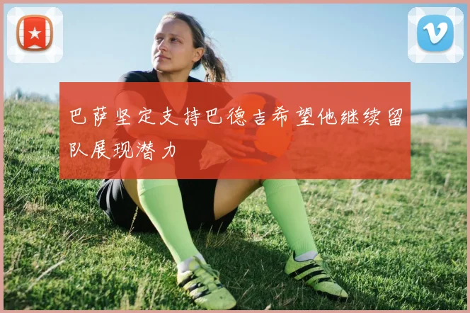 巴萨坚定支持巴德吉希望他继续留队展现潜力