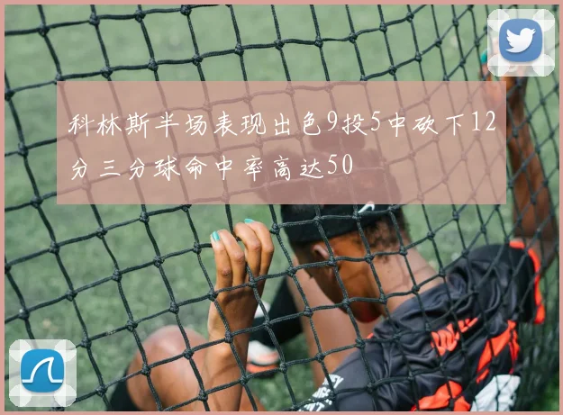 科林斯半场表现出色9投5中砍下12分三分球命中率高达50