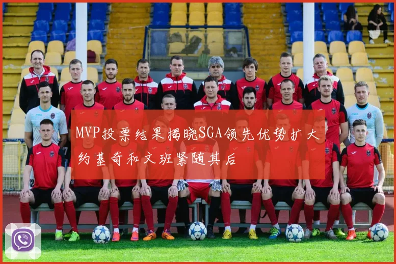MVP投票结果揭晓SGA领先优势扩大约基奇和文班紧随其后