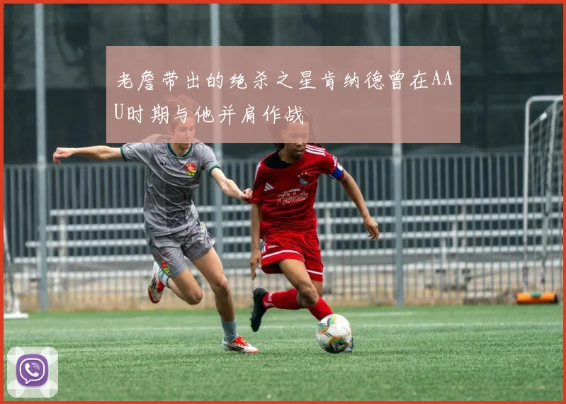 老詹带出的绝杀之星肯纳德曾在AAU时期与他并肩作战