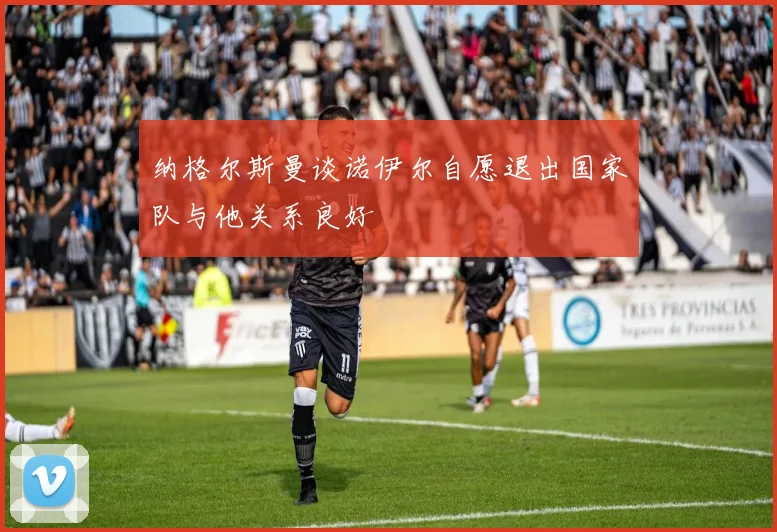 纳格尔斯曼谈诺伊尔自愿退出国家队与他关系良好