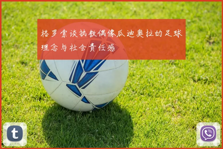 格罗索谈执教偶像瓜迪奥拉的足球理念与社会责任感