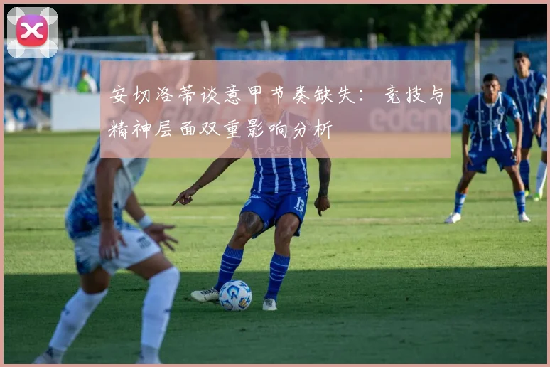 安切洛蒂谈意甲节奏缺失：竞技与精神层面双重影响分析