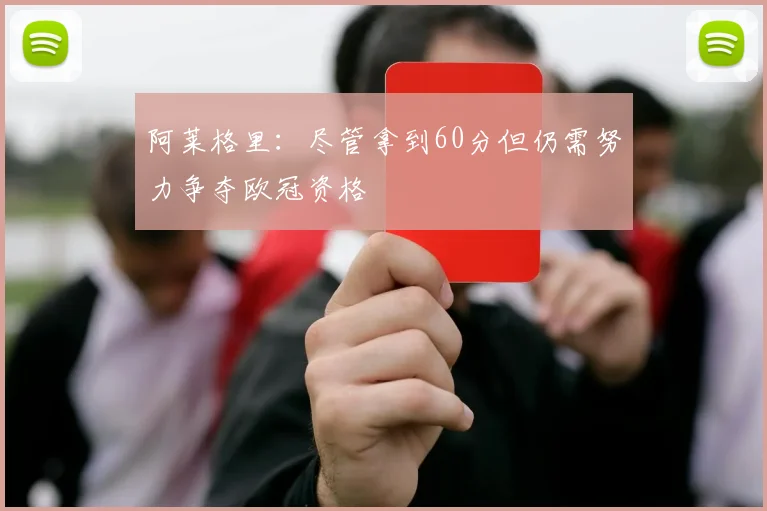 阿莱格里：尽管拿到60分但仍需努力争夺欧冠资格