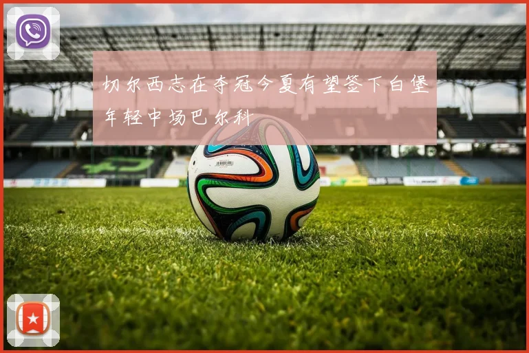 切尔西志在夺冠今夏有望签下白堡年轻中场巴尔科