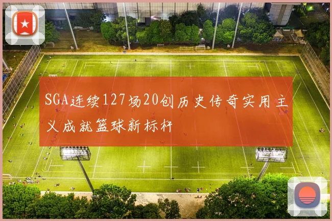 SGA连续127场20创历史传奇实用主义成就篮球新标杆
