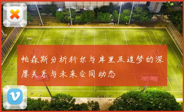 帕森斯分析科尔与库里及追梦的深厚关系与未来合同动态