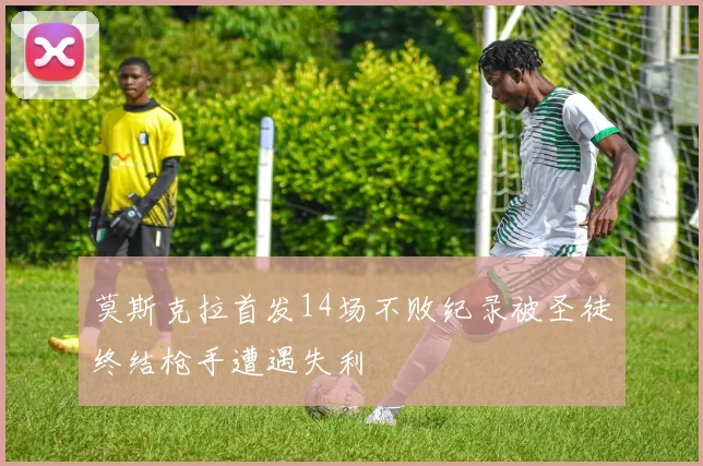 莫斯克拉首发14场不败纪录被圣徒终结枪手遭遇失利