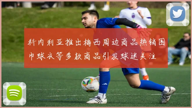 科内利亚推出梅西周边商品热销围巾球衣等多款商品引发球迷关注