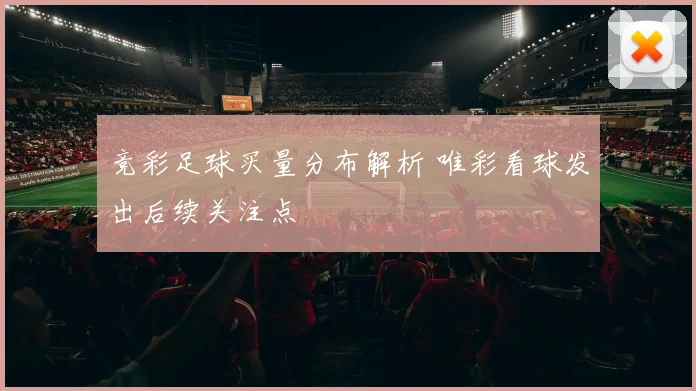 竞彩足球买量分布解析 唯彩看球发出后续关注点