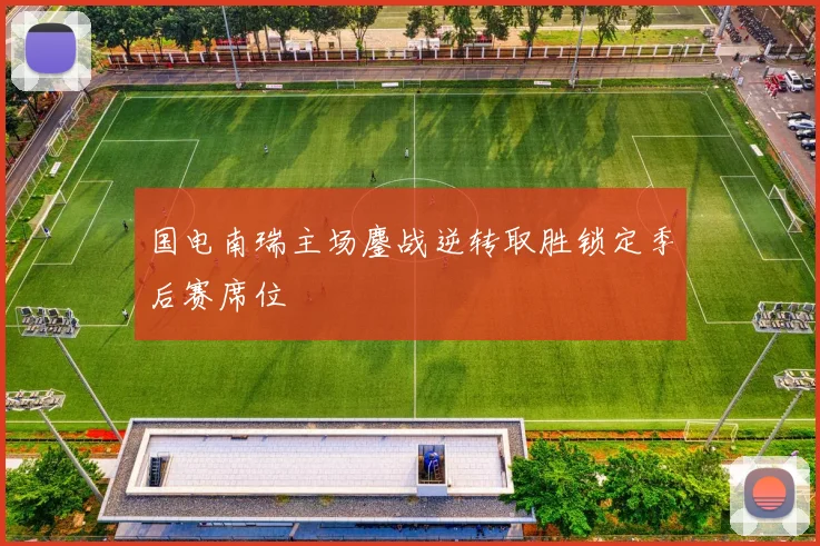 国电南瑞主场鏖战逆转取胜锁定季后赛席位