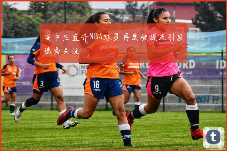 高中生直升NBA球员再度被提及引发选秀关注