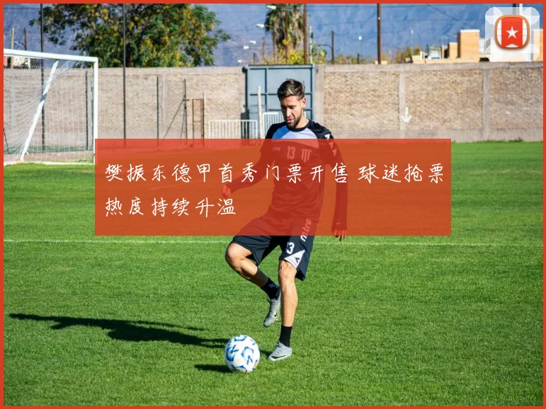 樊振东德甲首秀门票开售 球迷抢票热度持续升温