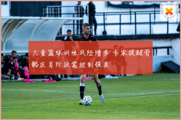 儿童篮球训练风险增多 专家提醒骨骼发育阶段需控制强度