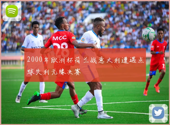 2000年欧洲杯荷兰战意大利遭遇点球失利无缘决赛