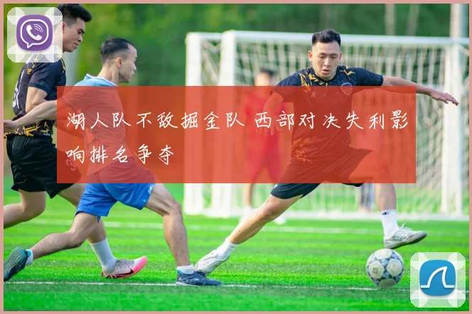湖人队不敌掘金队 西部对决失利影响排名争夺