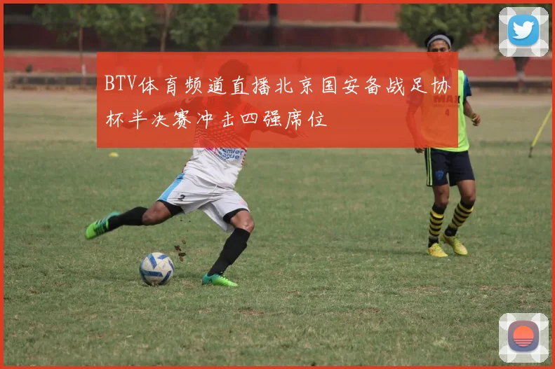 BTV体育频道直播北京国安备战足协杯半决赛冲击四强席位