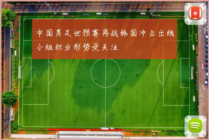 中国男足世预赛再战韩国冲击出线小组积分形势受关注