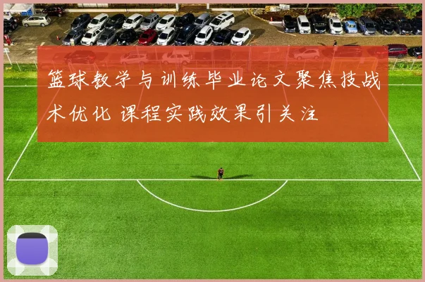 篮球教学与训练毕业论文聚焦技战术优化 课程实践效果引关注
