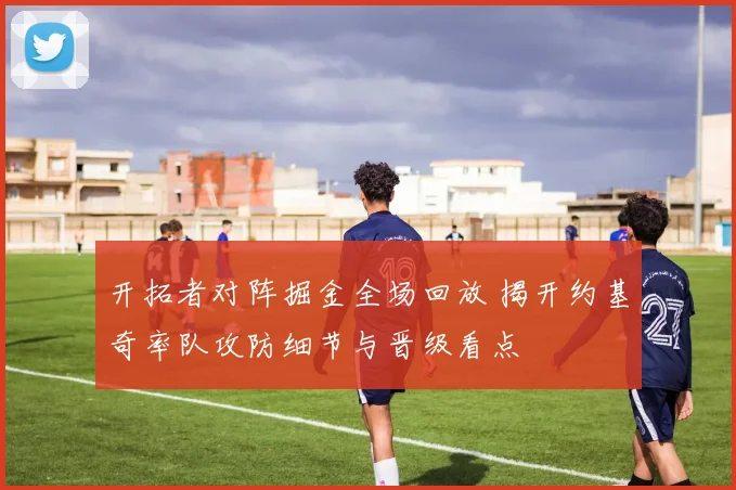 开拓者对阵掘金全场回放 揭开约基奇率队攻防细节与晋级看点